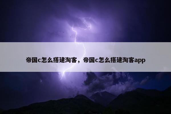 帝国c怎么搭建淘客，帝国c怎么搭建淘客app