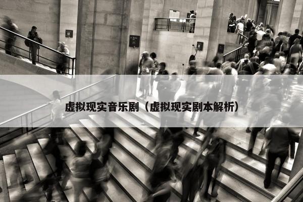 虚拟现实音乐剧（虚拟现实剧本解析）