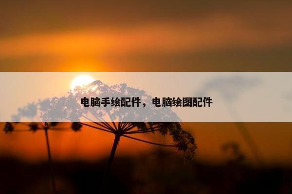 电脑手绘配件，电脑绘图配件