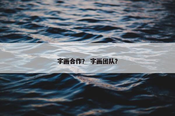 字画合作？ 字画团队？