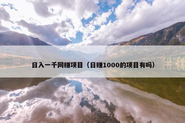 日入一千网赚项目（日赚1000的项目有吗）