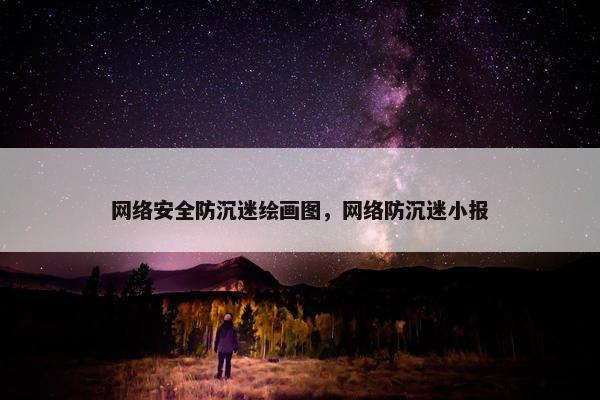 网络安全防沉迷绘画图，网络防沉迷小报