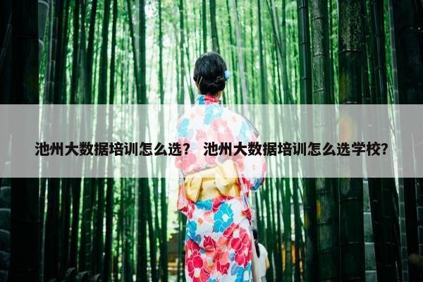 池州大数据培训怎么选？ 池州大数据培训怎么选学校？
