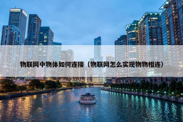物联网中物体如何连接（物联网怎么实现物物相连）