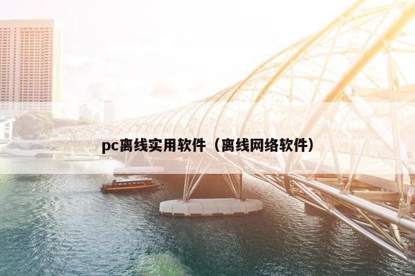 pc离线实用软件（离线网络软件）