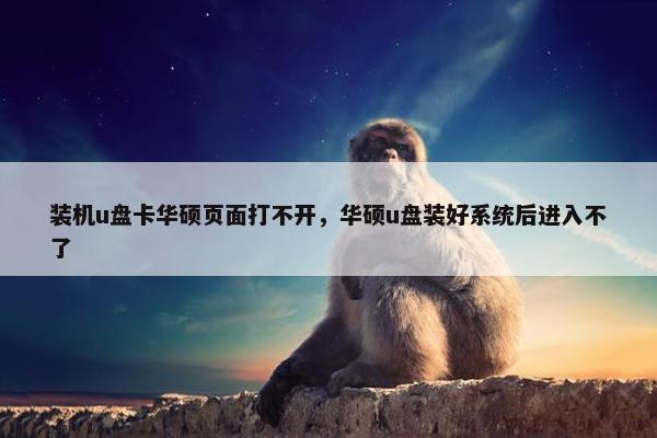 装机u盘卡华硕页面打不开，华硕u盘装好系统后进入不了