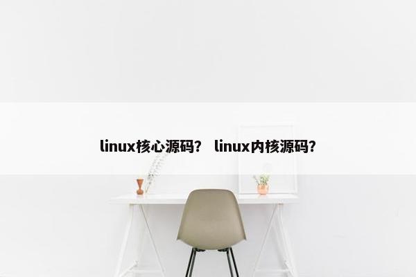 linux核心源码？ linux内核源码？