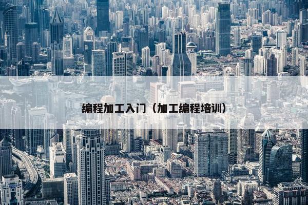 编程加工入门（加工编程培训）