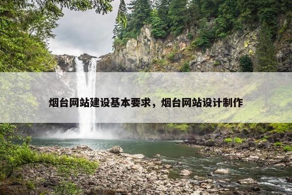 烟台网站建设基本要求，烟台网站设计制作