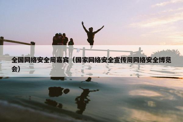全国网络安全周嘉宾（国家网络安全宣传周网络安全博览会）