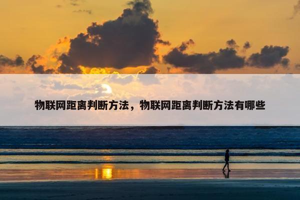 物联网距离判断方法，物联网距离判断方法有哪些