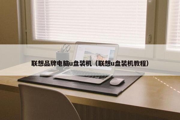 联想品牌电脑u盘装机（联想u盘装机教程）