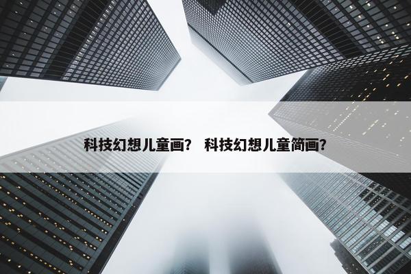 科技幻想儿童画？ 科技幻想儿童简画？