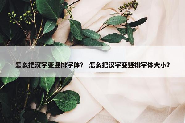 怎么把汉字变竖排字体？ 怎么把汉字变竖排字体大小？