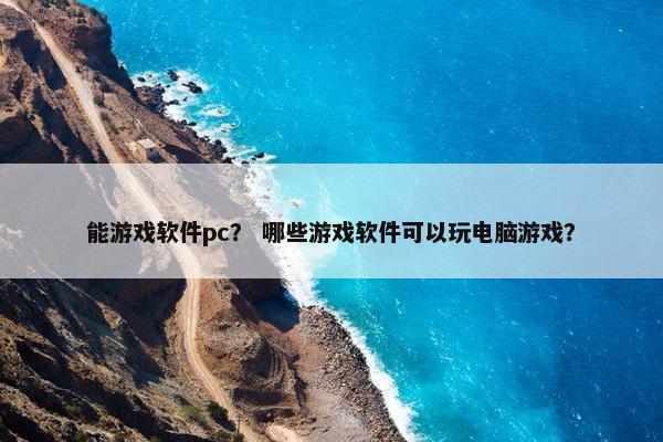 能游戏软件pc？ 哪些游戏软件可以玩电脑游戏？