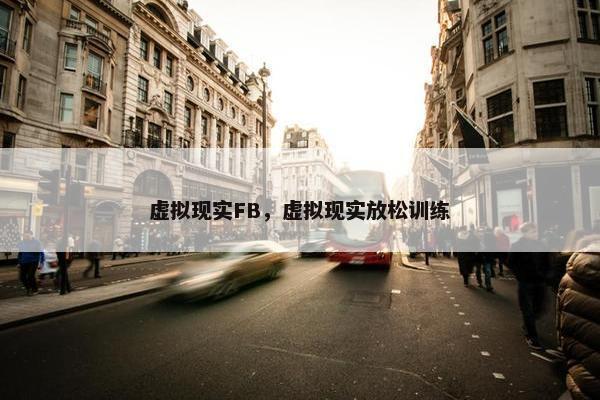 虚拟现实FB，虚拟现实放松训练