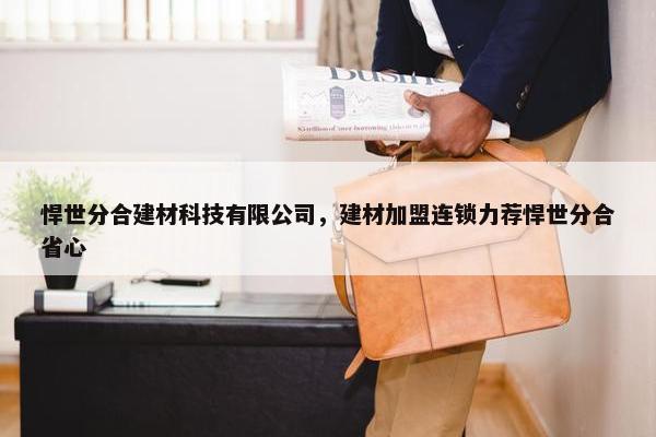 悍世分合建材科技有限公司，建材加盟连锁力荐悍世分合省心