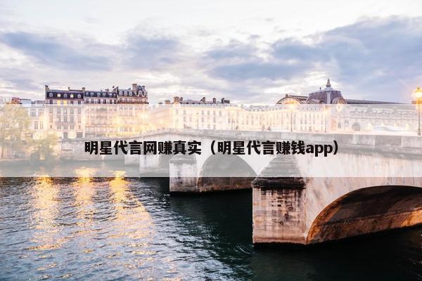 明星代言网赚真实（明星代言赚钱app）