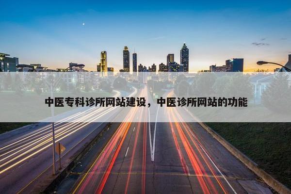 中医专科诊所网站建设，中医诊所网站的功能