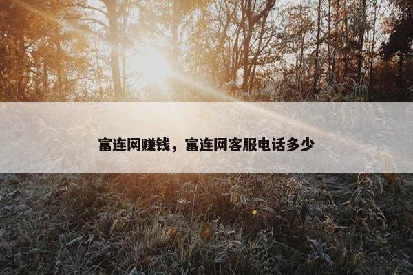 富连网赚钱，富连网客服电话多少