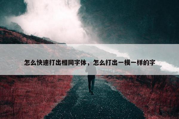 怎么快速打出相同字体，怎么打出一模一样的字