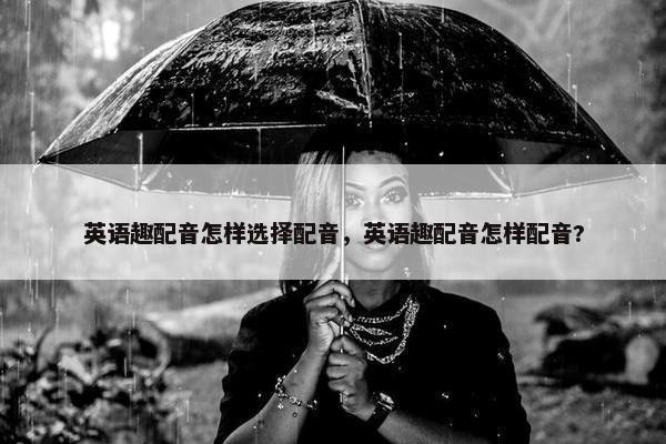 英语趣配音怎样选择配音，英语趣配音怎样配音?