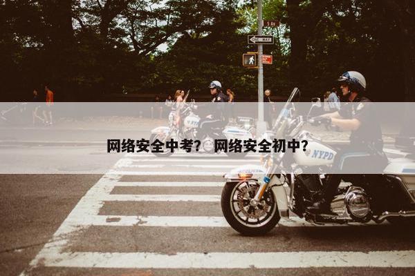 网络安全中考？ 网络安全初中？