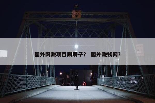 国外网赚项目刷房子？ 国外赚钱网？