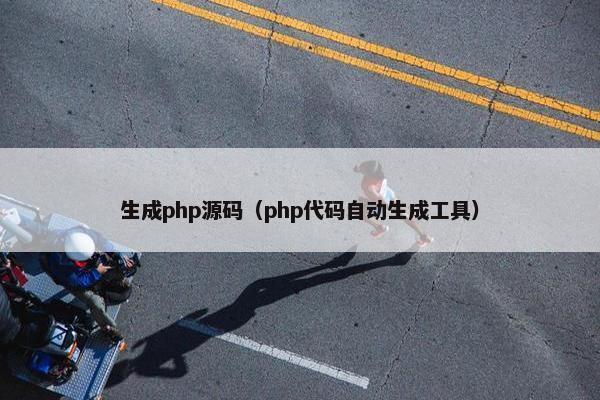 生成php源码（php代码自动生成工具）