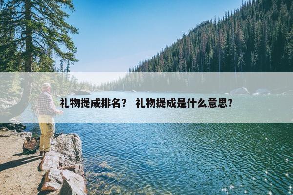 礼物提成排名？ 礼物提成是什么意思？