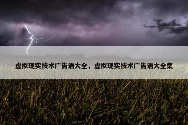 虚拟现实技术广告语大全，虚拟现实技术广告语大全集
