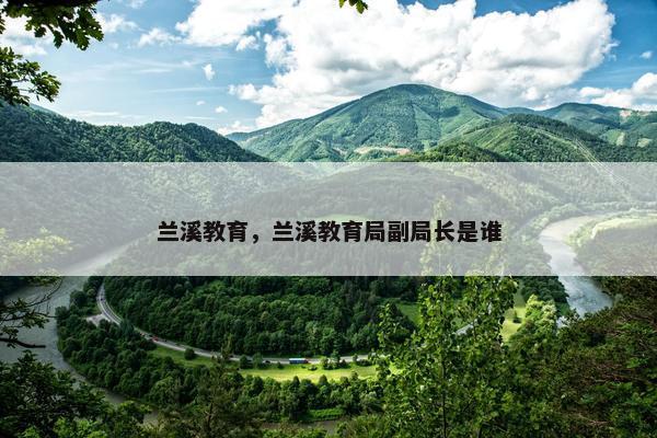 兰溪教育，兰溪教育局副局长是谁