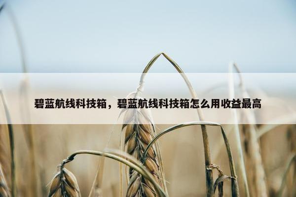 碧蓝航线科技箱，碧蓝航线科技箱怎么用收益最高