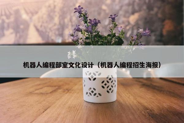 机器人编程部室文化设计（机器人编程招生海报）