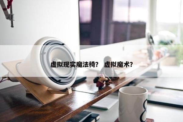 虚拟现实魔法椅？ 虚拟魔术？