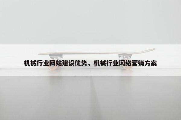 机械行业网站建设优势，机械行业网络营销方案