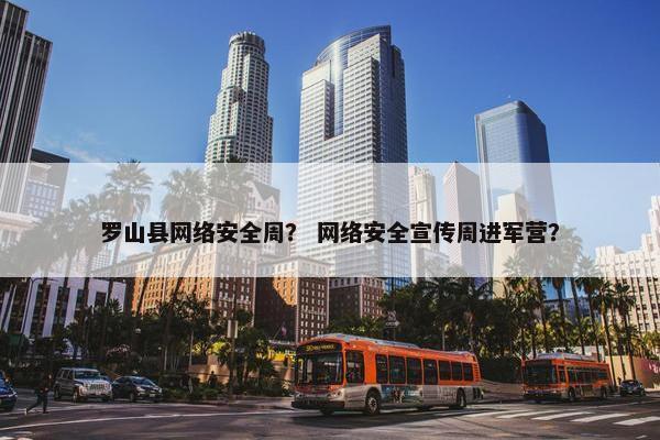 罗山县网络安全周？ 网络安全宣传周进军营？
