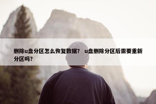 删除u盘分区怎么恢复数据？ u盘删除分区后需要重新分区吗？