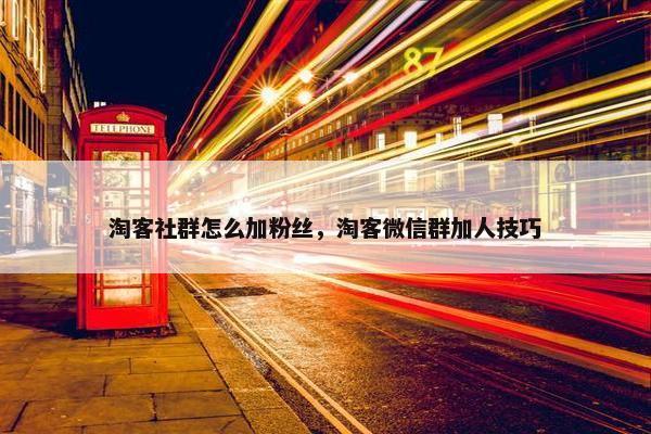 淘客社群怎么加粉丝，淘客微信群加人技巧