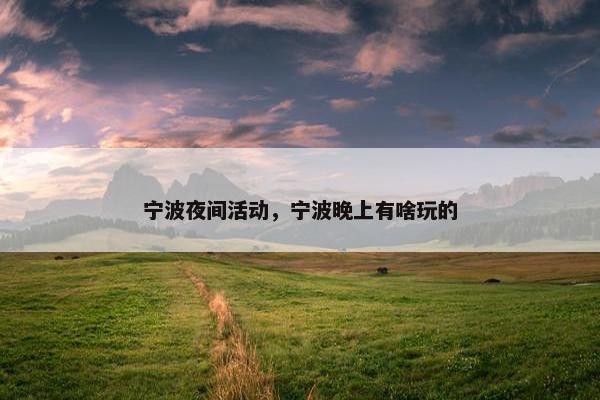 宁波夜间活动，宁波晚上有啥玩的