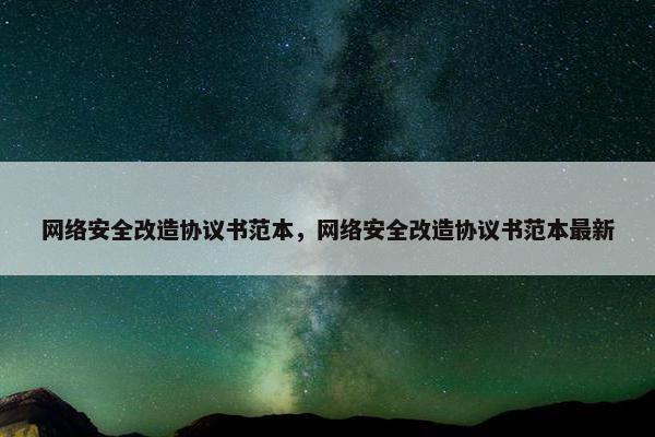 网络安全改造协议书范本，网络安全改造协议书范本最新