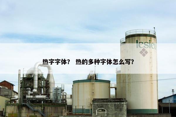 热字字体？ 热的多种字体怎么写？