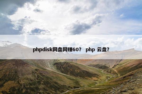 phpdisk网盘网赚60？ php 云盘？