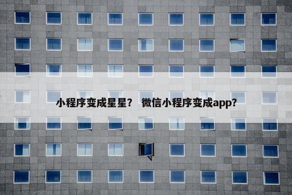 小程序变成星星？ 微信小程序变成app？