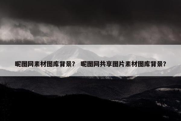 昵图网素材图库背景？ 昵图网共享图片素材图库背景？