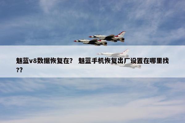 魅蓝v8数据恢复在？ 魅蓝手机恢复出厂设置在哪里找?？