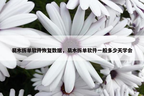易木拆单软件恢复数据，易木拆单软件一般多少天学会