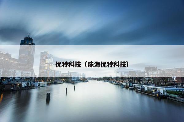 优特科技（珠海优特科技）