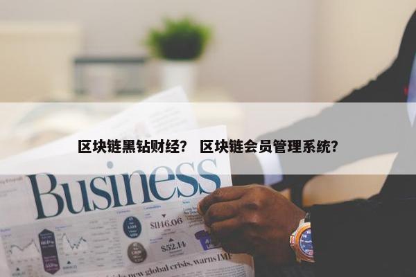区块链黑钻财经？ 区块链会员管理系统？