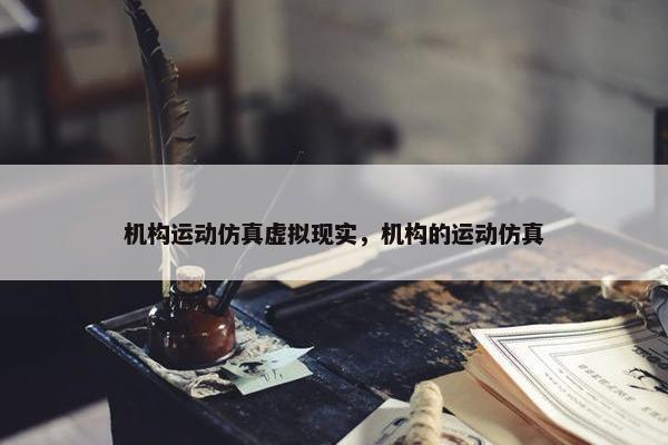 机构运动仿真虚拟现实，机构的运动仿真